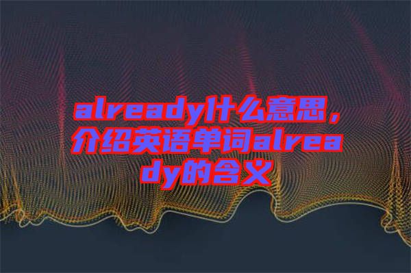 already什么意思，介紹英語單詞already的含義