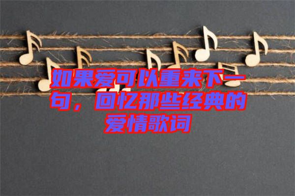 如果愛可以重來(lái)下一句，回憶那些經(jīng)典的愛情歌詞