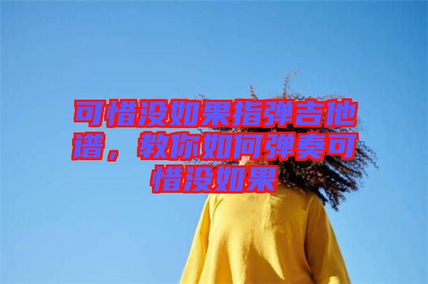 可惜沒如果指彈吉他譜，教你如何彈奏可惜沒如果