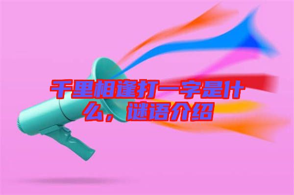 千里相逢打一字是什么，謎語介紹