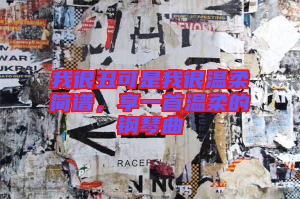 我很丑可是我很溫柔簡(jiǎn)譜，享一首溫柔的鋼琴曲