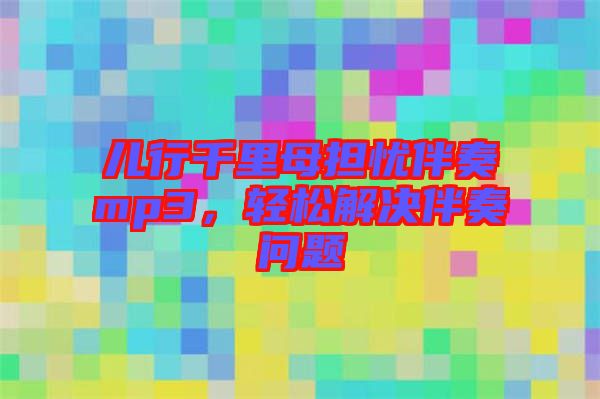 兒行千里母擔(dān)憂伴奏mp3，輕松解決伴奏問題