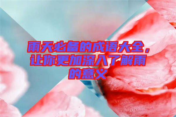 雨天必備的成語大全，讓你更加深入了解雨的意義