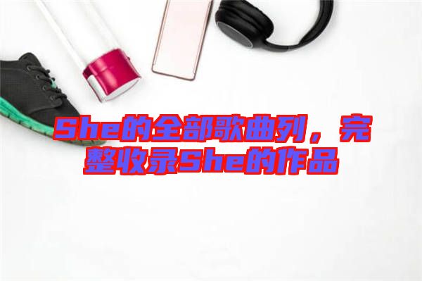 She的全部歌曲列，完整收錄She的作品