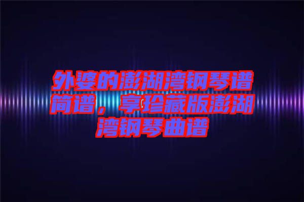 外婆的澎湖灣鋼琴譜簡譜，享珍藏版澎湖灣鋼琴曲譜