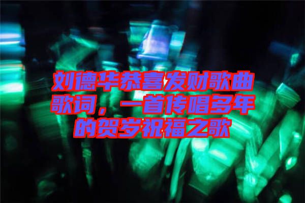 劉德華恭喜發(fā)財(cái)歌曲歌詞，一首傳唱多年的賀歲祝福之歌