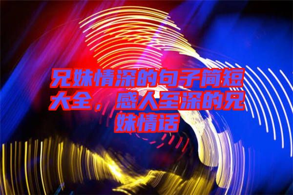 兄妹情深的句子簡(jiǎn)短大全，感人至深的兄妹情話