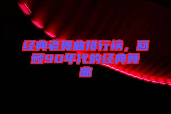 經(jīng)典老舞曲排行榜，回顧90年代的經(jīng)典舞曲