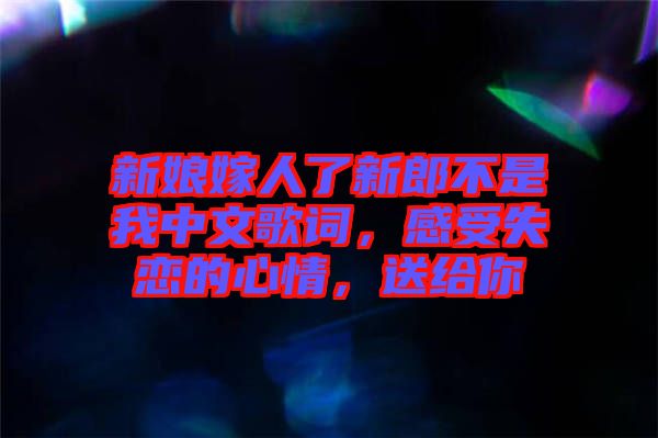 新娘嫁人了新郎不是我中文歌詞，感受失戀的心情，送給你