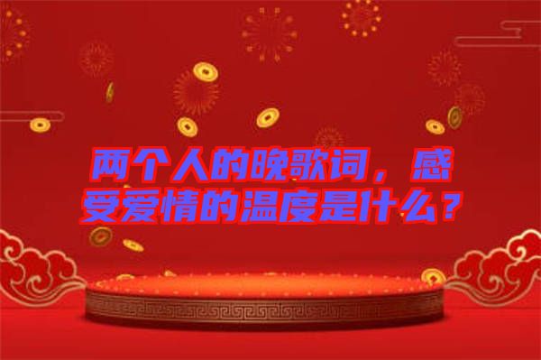 兩個(gè)人的晚歌詞，感受愛情的溫度是什么？