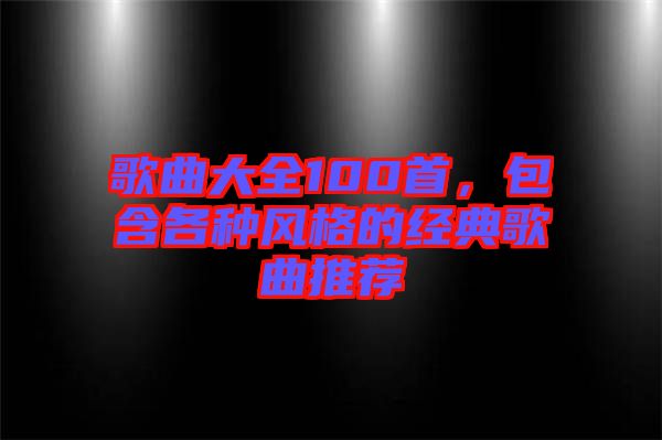 歌曲大全100首，包含各種風(fēng)格的經(jīng)典歌曲推薦