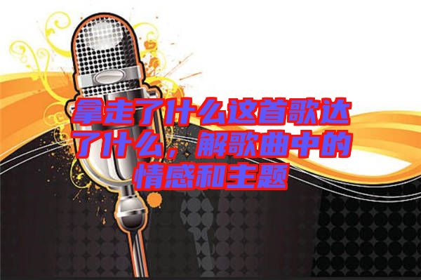 拿走了什么這首歌達(dá)了什么，解歌曲中的情感和主題