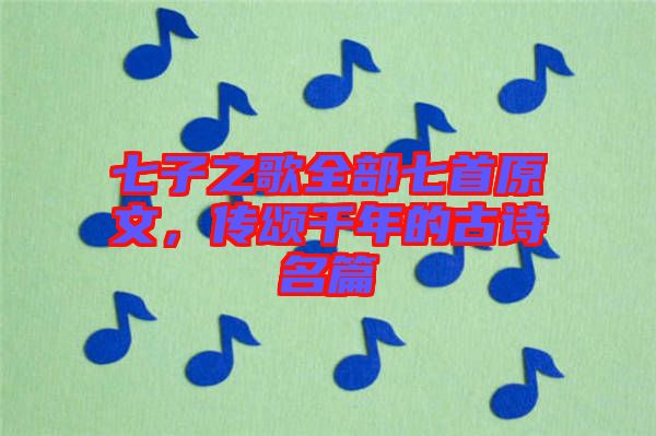 七子之歌全部七首原文，傳頌千年的古詩名篇