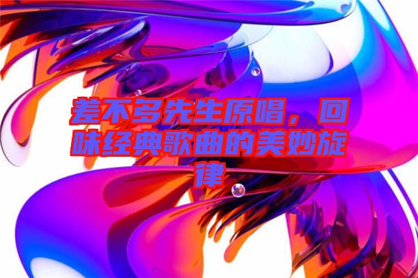 差不多先生原唱，回味經(jīng)典歌曲的美妙旋律