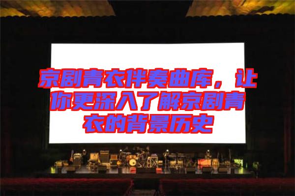 京劇青衣伴奏曲庫，讓你更深入了解京劇青衣的背景歷史