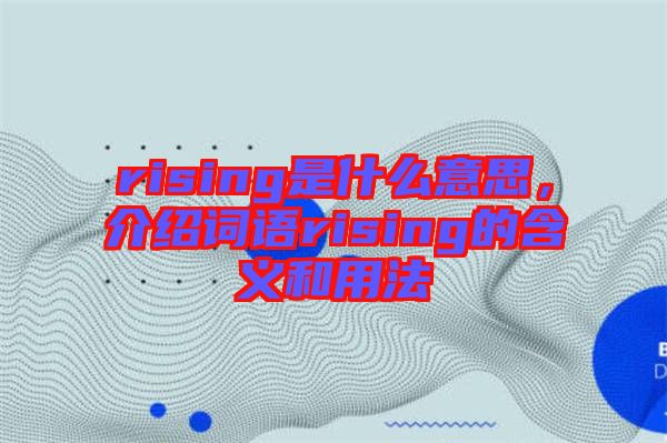 rising是什么意思，介紹詞語rising的含義和用法