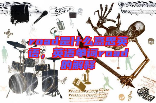 road是什么意思英語，英語單詞road的解釋