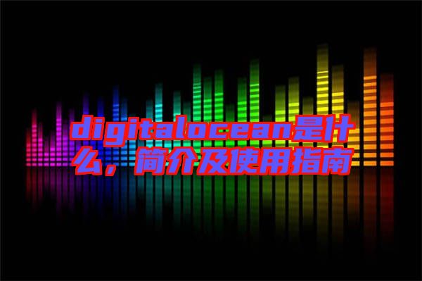 digitalocean是什么，簡介及使用指南