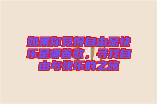 如果你覺(jué)得自由是快樂(lè)是哪首歌，尋找自由與快樂(lè)的之旅