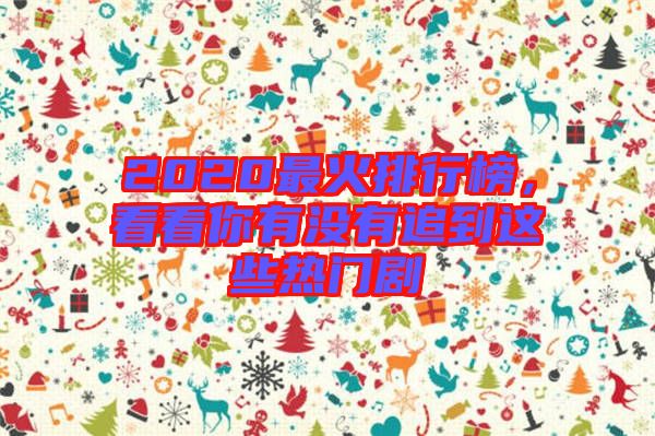 2020最火排行榜，看看你有沒有追到這些熱門劇