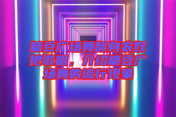 糖豆廣場舞翻身農(nóng)奴把歌唱，介紹糖豆廣場舞的流行現(xiàn)象