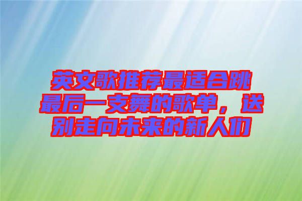 英文歌推薦最適合跳最后一支舞的歌單，送別走向未來的新人們