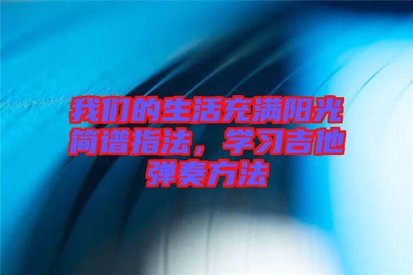 我們的生活充滿陽光簡譜指法，學(xué)習(xí)吉他彈奏方法
