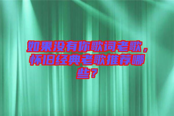 如果沒有你歌詞老歌，懷舊經(jīng)典老歌推薦哪些？