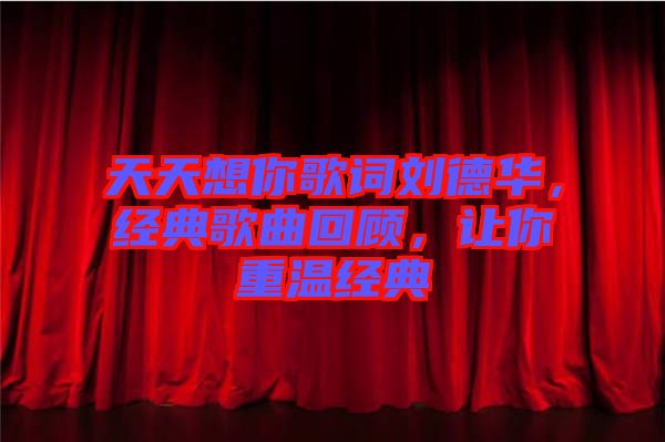 天天想你歌詞劉德華，經(jīng)典歌曲回顧，讓你重溫經(jīng)典