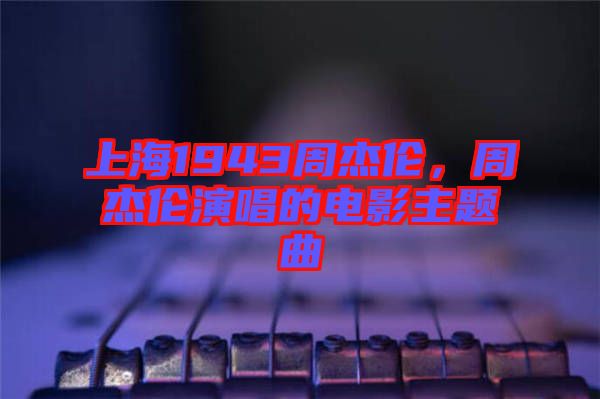 上海1943周杰倫，周杰倫演唱的電影主題曲