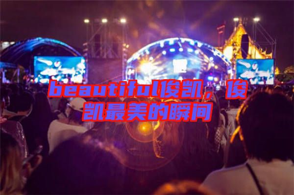 beautiful俊凱，俊凱最美的瞬間