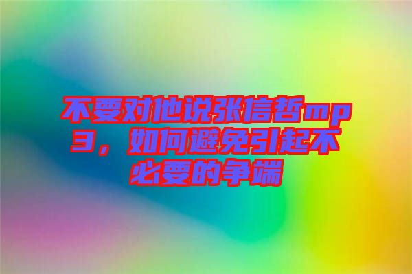 不要對他說張信哲mp3，如何避免引起不必要的爭端