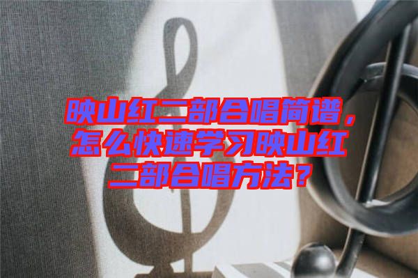 映山紅二部合唱簡譜，怎么快速學(xué)習映山紅二部合唱方法？