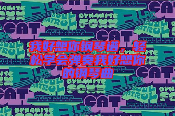 我好想你鋼琴譜，輕松學(xué)會彈奏我好想你的鋼琴曲