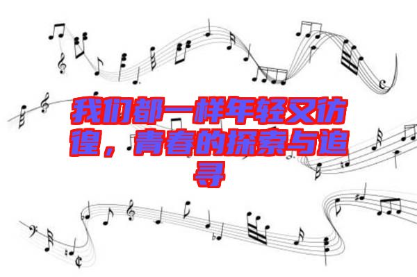 我們都一樣年輕又彷徨，青春的探索與追尋