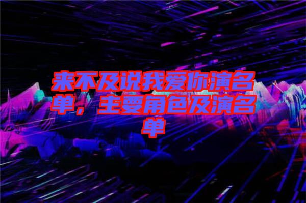 來不及說我愛你演名單，主要角色及演名單