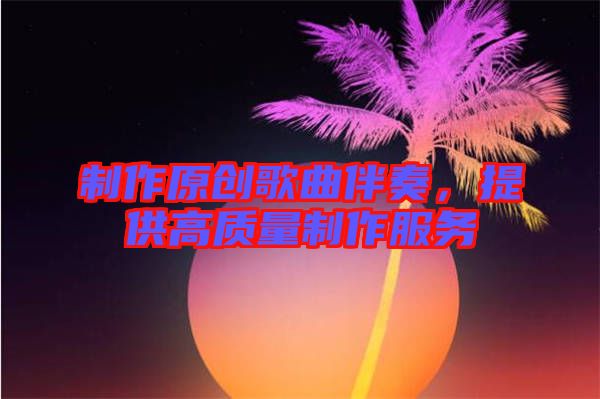 制作原創(chuàng)歌曲伴奏，提供高質(zhì)量制作服務(wù)