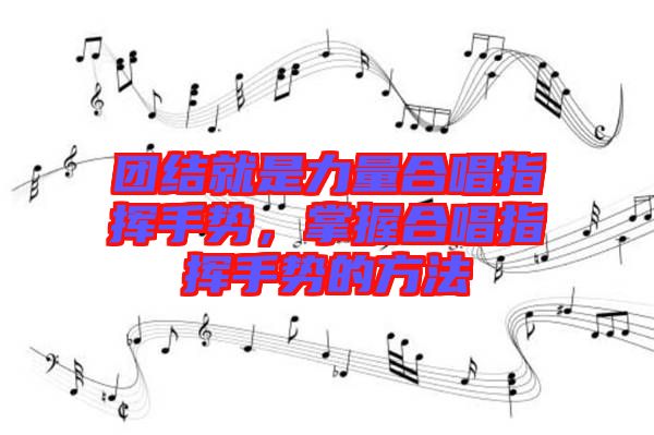 團(tuán)結(jié)就是力量合唱指揮手勢(shì)，掌握合唱指揮手勢(shì)的方法
