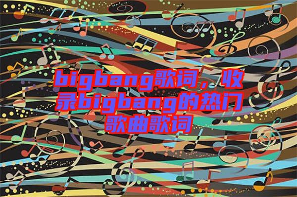 bigbang歌詞，收錄bigbang的熱門歌曲歌詞
