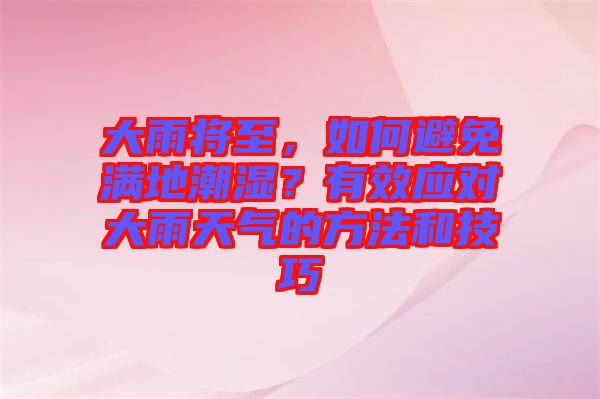大雨將至，如何避免滿地潮濕？有效應(yīng)對大雨天氣的方法和技巧
