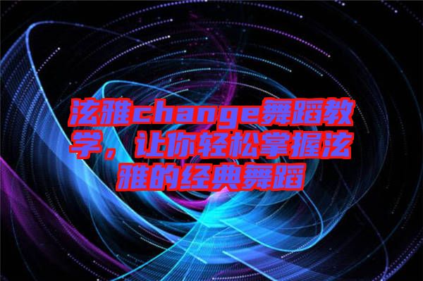 泫雅change舞蹈教學，讓你輕松掌握泫雅的經(jīng)典舞蹈