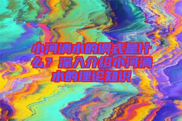 小河淌水的調(diào)式是什么？深入介紹小河淌水的理論知識