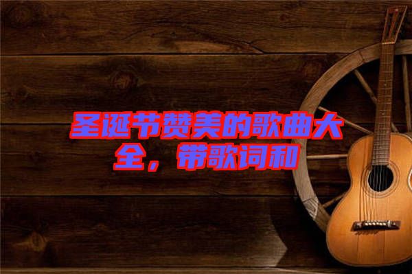 圣誕節(jié)贊美的歌曲大全，帶歌詞和