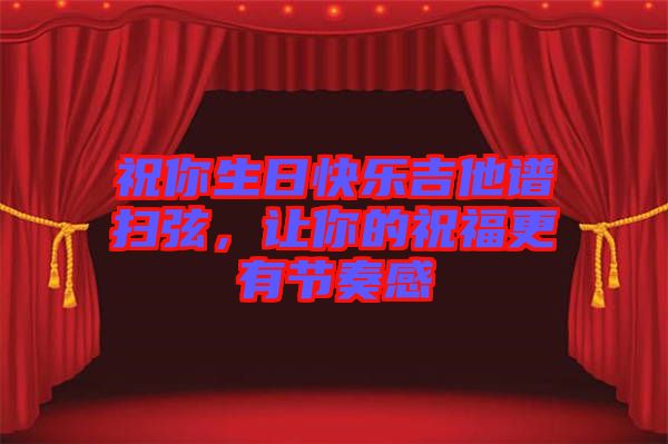 祝你生日快樂吉他譜掃弦，讓你的祝福更有節(jié)奏感