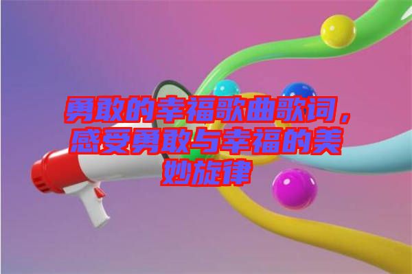 勇敢的幸福歌曲歌詞，感受勇敢與幸福的美妙旋律