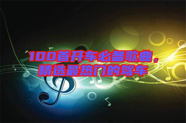 100首開車必備歌曲，精選最熱門的駕車