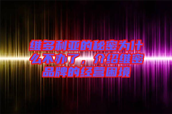 維多利亞的秘密為什么不辦了，介紹維密品牌的經(jīng)營困境