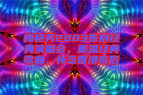 梅艷芳2003告別經(jīng)典演唱會，重溫經(jīng)典歌曲，懷念香港歌后