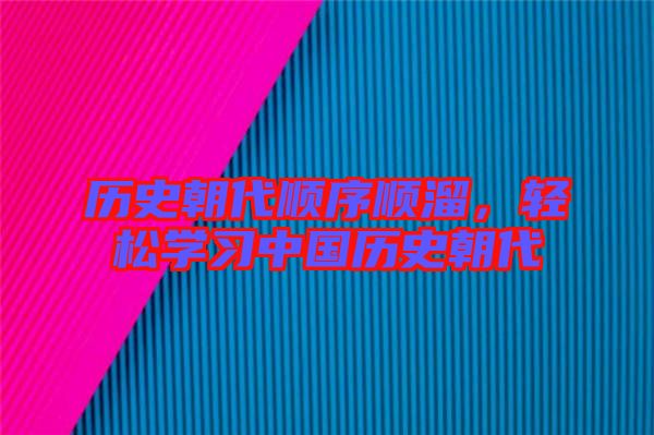 歷史朝代順序順溜，輕松學(xué)習(xí)中國歷史朝代