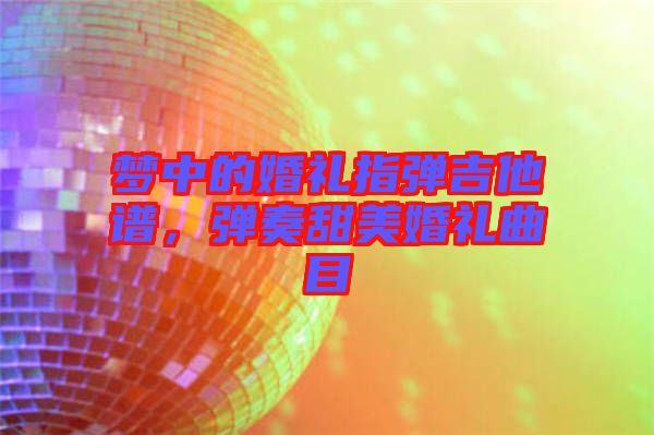 夢中的婚禮指彈吉他譜，彈奏甜美婚禮曲目